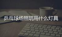 乒乓球场照明用什么灯具好?