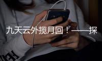 九天云外揽月回
！——探月工程嫦娥五号任务回顾