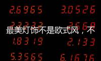 最美灯饰不是欧式风，不是美式风，黑马竟然是它!