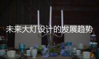 未来大灯设计的发展趋势�，让汽车更有“魅力”!