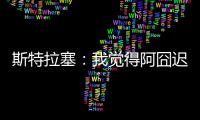 斯特拉塞	：我觉得阿囧迟早会回米兰，但没想到会是今年