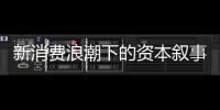新消费浪潮下的资本叙事能持续吗？