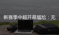 新赛季中超开幕尴尬：无冠军队长捧杯入场