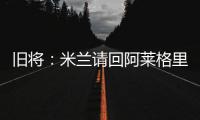 旧将
：米兰请回阿莱格里是正确选择，他总是希望不断提高球队水平