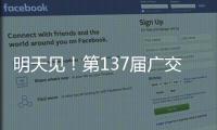明天见！第137届广交会亮点剧透→