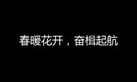 春暖花开，奋楫起航