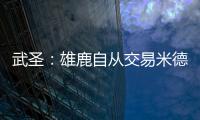 武圣：雄鹿自从交易米德尔顿后就走下坡路 他们应该拆队了