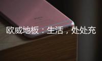 欧威地板：生活	，处处充满惊喜