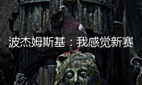 波杰姆斯基：我感觉新赛季勇士能获得西部前四