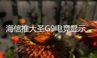 海信推大圣G9电竞显示器 双模MiniLED国补3199元