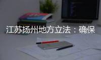 江苏扬州地方立法	：确保南水北调东线源头“一江清水向北送”