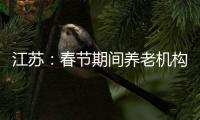 江苏
�：春节期间养老机构、福利院原则上封闭管理