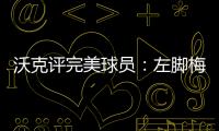 沃克评完美球员：左脚梅西
、右脚丁丁、头球哈兰德、速度姆巴佩