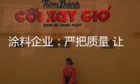 涂料企业：严把质量 让品牌深入人心