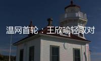 温网首轮：王欣瑜轻取对手晋级 郑钦文苦战出局
