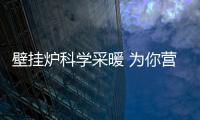 壁挂炉科学采暖 为你营造舒适	、健康的家居生活