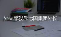 外交部驳斥七国集团外长会联合声明
：罔顾事实 颠倒黑白