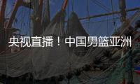 央视直播	！中国男篮亚洲杯首秀对阵沙特，郭士强力争开门红