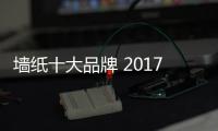 墙纸十大品牌 2017最新墙纸品牌公布