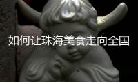 如何让珠海美食走向全国？大咖热议珠海餐饮市场