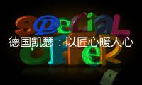 德国凯瑟：以匠心暖人心 精益求精深耕中国市场!