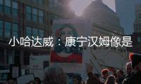 小哈达威：康宁汉姆像是打了10年的老将 他攻防一体