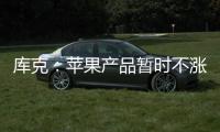库克：苹果产品暂时不涨价 成本增加9亿美元