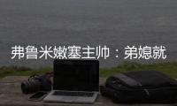 弗鲁米嫩塞主帅�
：弟媳就像场上教练	，他完全能参加2026世界杯