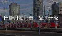 巴斯丹顿门窗
：品牌升级，十大起航