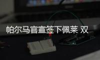 帕尔马官宣签下佩莱 双方签约至2021年6月