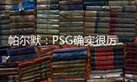帕尔默：PSG确实很厉害�，但我们有自己的计划且会努力执行