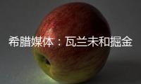 希腊媒体：瓦兰未和掘金谈过离开NBA一事 掘金对他不沟通感到愤怒