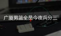 广厦男篮全员今夜兵分三路�：全运会对阵天津、河南	�，亚冠对阵蒙古野马