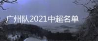 广州队2021中超名单：无暴力鸟和塔利斯卡