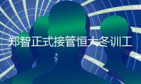 郑智正式接管恒大冬训工作 卡帅还能留下吗