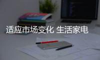 适应市场变化 生活家电企业发展应立足实际