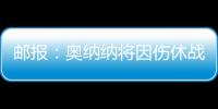 邮报：奥纳纳将因伤休战4