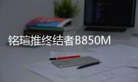 铭瑄推终结者B850M PRO WIFI主板 更强供电扩展售899元