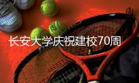 长安大学庆祝建校70周年 校长	：加速推进“双一流”建设