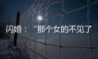 闪婚	：“那个女的不见了”