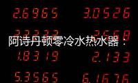 阿诗丹顿零冷水热水器�：无惧极端天气，冬季也恒温