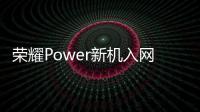 荣耀Power新机入网 主打超长续航支持80W快充