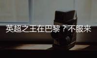 英超之王在巴黎
？不服来战	！世俱杯决赛巴黎圣日耳曼VS切尔西前瞻