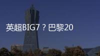 英超BIG7？巴黎2025年将对阵6支不同的英超球队