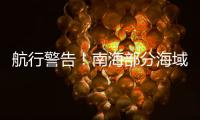 航行警告！南海部分海域进行实弹射击，禁止驶入