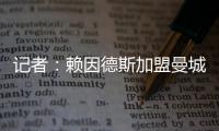 记者：赖因德斯加盟曼城固定转会费为5770万欧，而非5500万欧