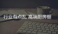 行业有点乱 高端厨房橱柜品牌需对品质把好关口