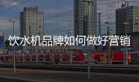 饮水机品牌如何做好营销，让发展更持久?