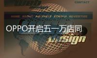 OPPO开启五一万店同庆活动 全国超500全新门店同步开启