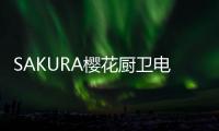 SAKURA樱花厨卫电器，让科技为幸福服务